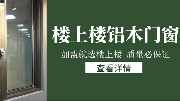 樓上樓門窗|打破傳統(tǒng)鋁木門窗，加盟商如何才能抓住行業(yè)的機(jī)遇？
